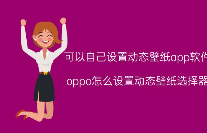 可以自己设置动态壁纸app软件 oppo怎么设置动态壁纸选择器？